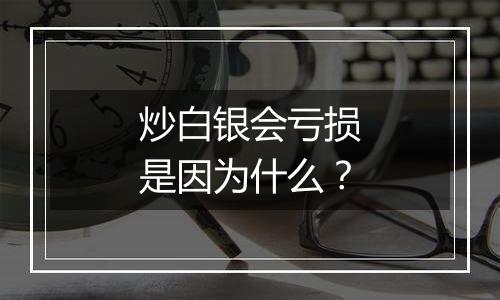 炒白银会亏损是因为什么？