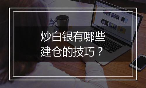 炒白银有哪些建仓的技巧？