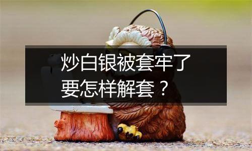 炒白银被套牢了要怎样解套？