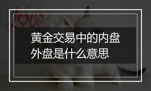 黄金交易中的内盘外盘是什么意思