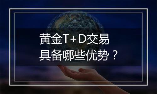 黄金T+D交易具备哪些优势？