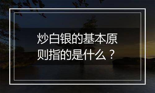 炒白银的基本原则指的是什么？