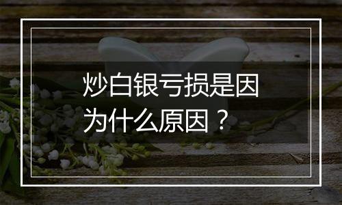 炒白银亏损是因为什么原因？