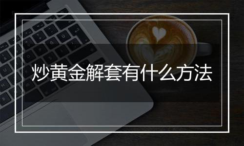 炒黄金解套有什么方法