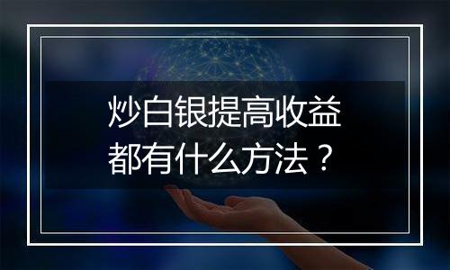 炒白银提高收益都有什么方法？