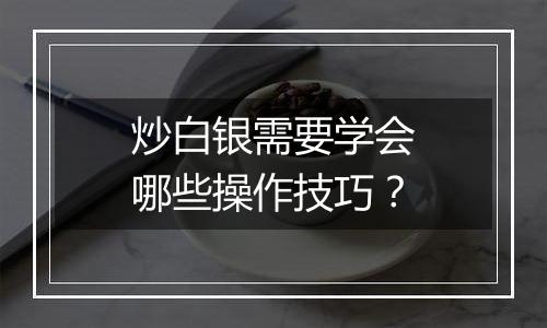 炒白银需要学会哪些操作技巧？