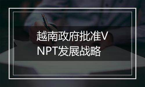 越南政府批准VNPT发展战略