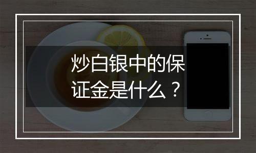 炒白银中的保证金是什么？