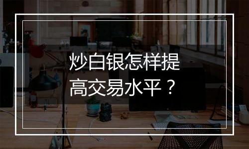 炒白银怎样提高交易水平？