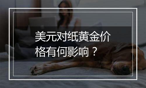 美元对纸黄金价格有何影响？