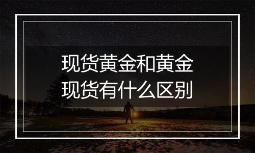 现货黄金和黄金现货有什么区别