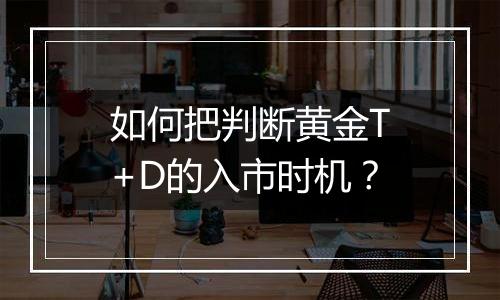 如何把判断黄金T+D的入市时机？