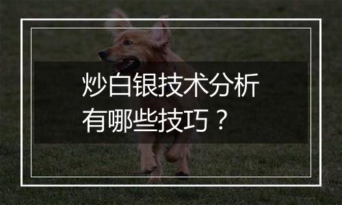 炒白银技术分析有哪些技巧？