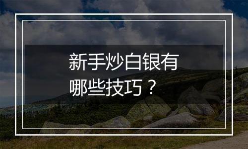 新手炒白银有哪些技巧？