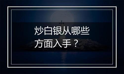 炒白银从哪些方面入手？