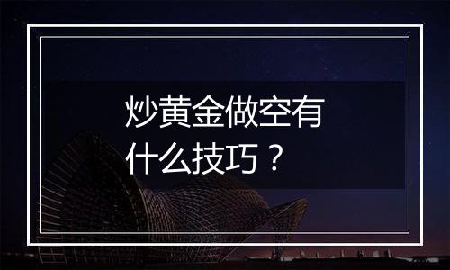 炒黄金做空有什么技巧？