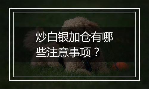 炒白银加仓有哪些注意事项？