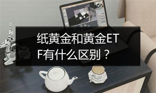 纸黄金和黄金ETF有什么区别？