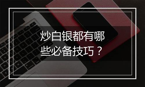 炒白银都有哪些必备技巧？