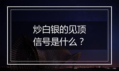 炒白银的见顶信号是什么？