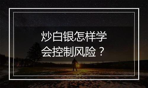 炒白银怎样学会控制风险？