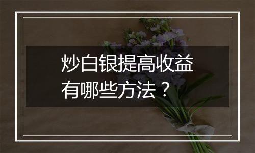 炒白银提高收益有哪些方法？