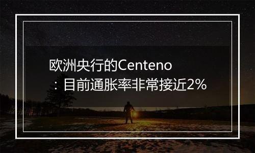 欧洲央行的Centeno：目前通胀率非常接近2%