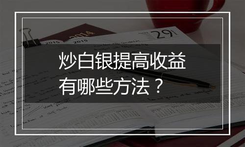 炒白银提高收益有哪些方法？