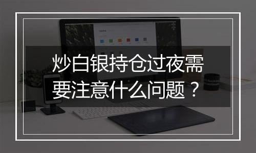 炒白银持仓过夜需要注意什么问题？