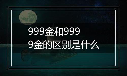 999金和9999金的区别是什么