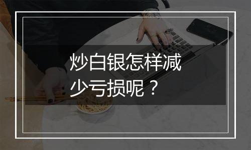 炒白银怎样减少亏损呢？