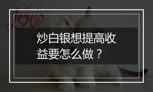 炒白银想提高收益要怎么做？