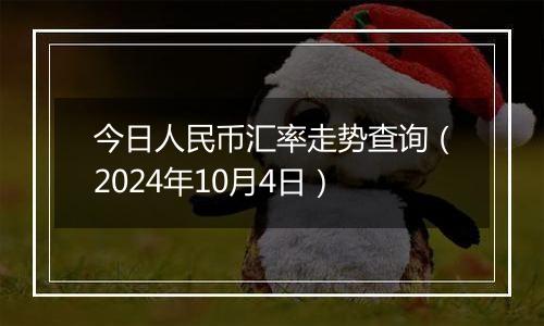 今日人民币汇率走势查询（2024年10月4日）