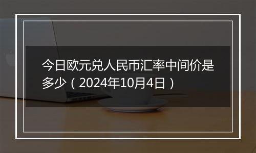 今日欧元兑人民币汇率中间价是多少（2024年10月4日）