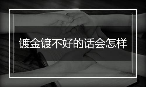 镀金镀不好的话会怎样