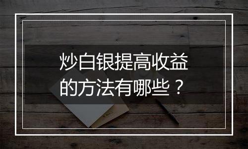 炒白银提高收益的方法有哪些？