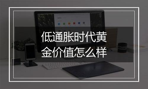 低通胀时代黄金价值怎么样