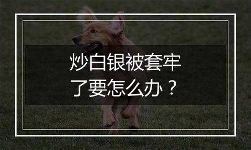 炒白银被套牢了要怎么办？