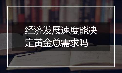 经济发展速度能决定黄金总需求吗