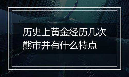 历史上黄金经历几次熊市并有什么特点