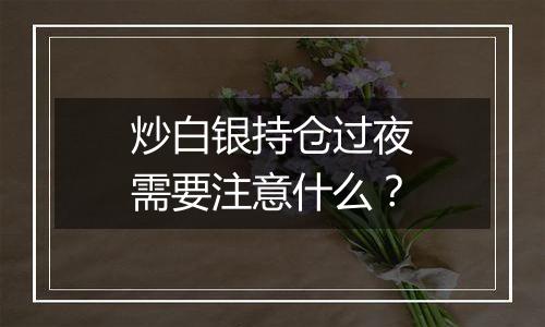 炒白银持仓过夜需要注意什么？