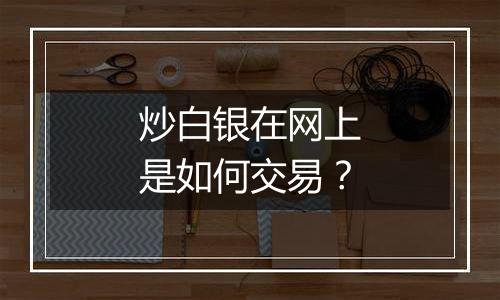 炒白银在网上是如何交易？