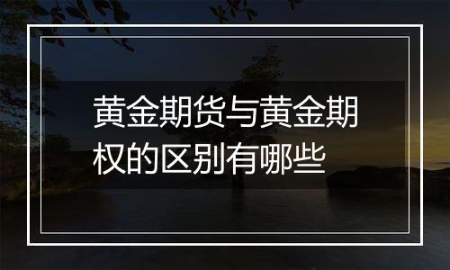 黄金期货与黄金期权的区别有哪些