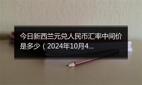 今日新西兰元兑人民币汇率中间价是多少（2024年10月4日）