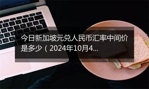 今日新加坡元兑人民币汇率中间价是多少（2024年10月4日）