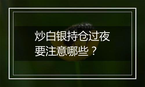 炒白银持仓过夜要注意哪些？