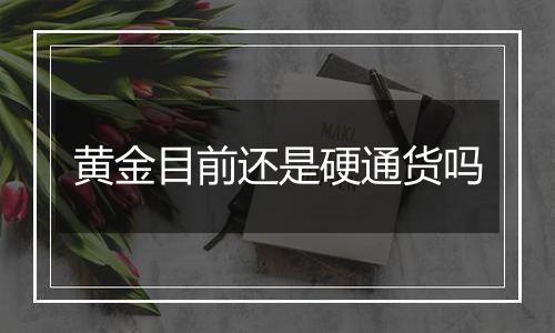 黄金目前还是硬通货吗