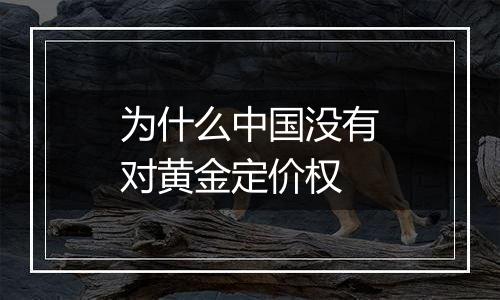 为什么中国没有对黄金定价权