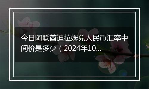 今日阿联酋迪拉姆兑人民币汇率中间价是多少（2024年10月4日）