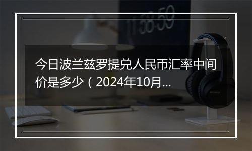 今日波兰兹罗提兑人民币汇率中间价是多少（2024年10月4日）